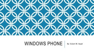 WINDOWS PHONE By: Eslam M. Ayad 
 