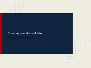 Sistemas operativos Mobile
Android, iOS y Windows Phone
 