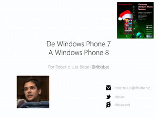 De Windows Phone 7
A Windows Phone 8
Por Roberto Luis Bisbé (@rlbisbe)

roberto.luis@rlbisbe.net
rlbisbe

rlbisbe.net

 