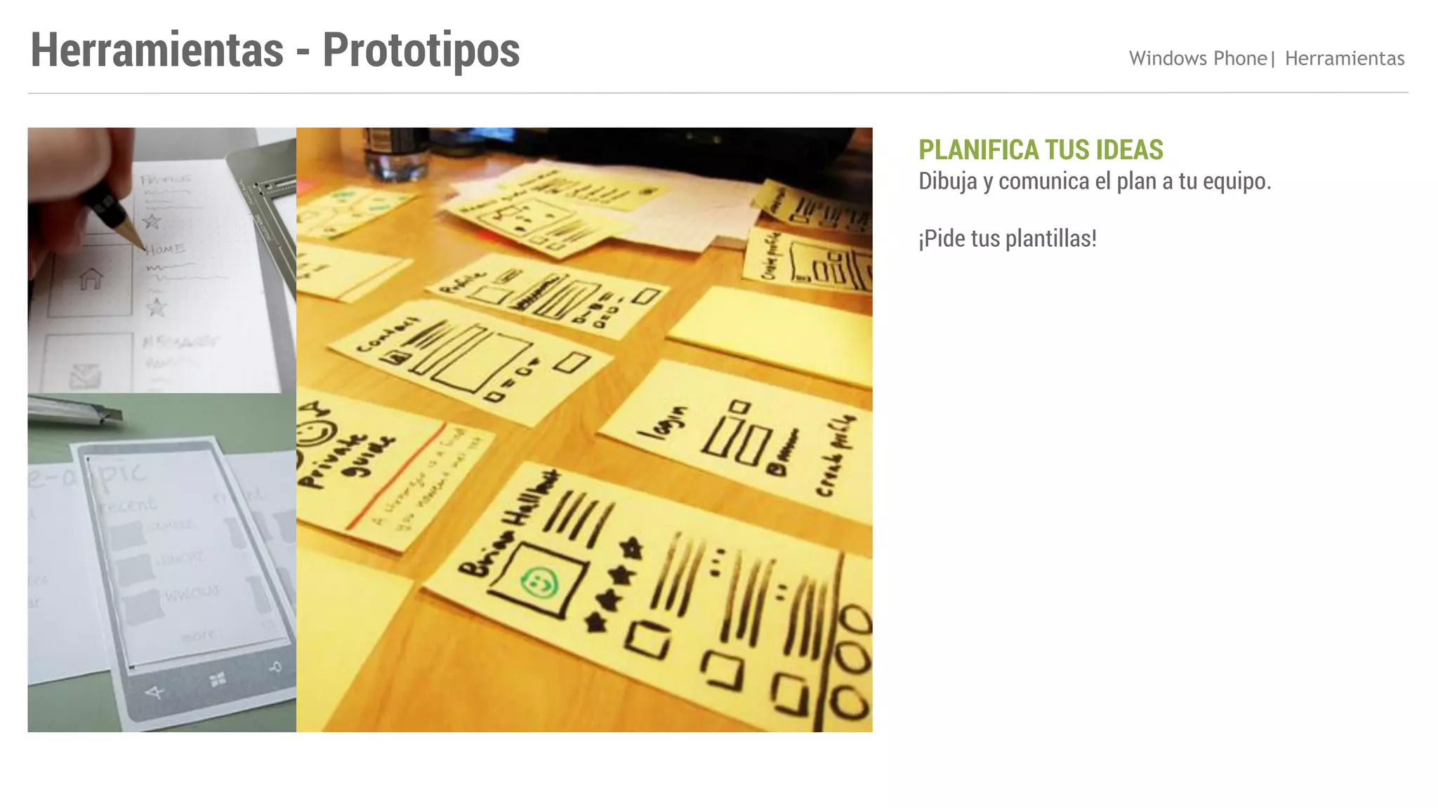 Herramientas - Prototipos

Windows Phone| Herramientas

PLANIFICA TUS IDEAS

Dibuja y comunica el plan a tu equipo.
¡Pide tus plantillas!

 