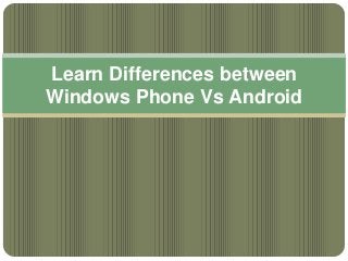 Learn Differences between
Windows Phone Vs Android
 
