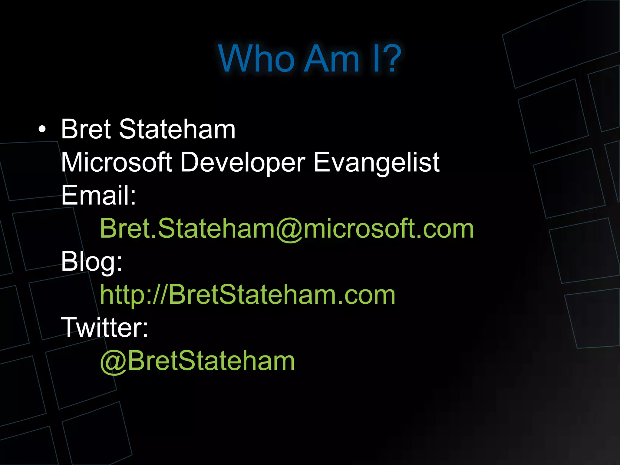 Who Am I?
• Bret Stateham
Microsoft Developer Evangelist
Email:
Bret.Stateham@microsoft.com
Blog:
http://BretStateham.com
Twitter:
@BretStateham
