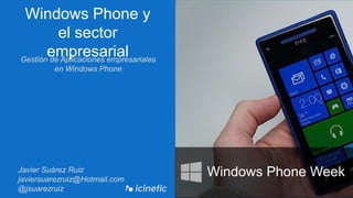 Windows Phone y el
sector empresarial
Gestión de Aplicaciones empresariales en
Windows Phone
Javier Suárez Ruiz
javiersuarezruiz@Hotmail.com
@jsuarezruiz
Windows Phone Week
 