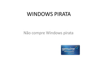 WINDOWS PIRATA
Não compre Windows pirata
 