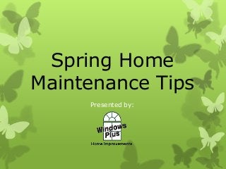 Spring Home
Maintenance Tips
Presented by:
 