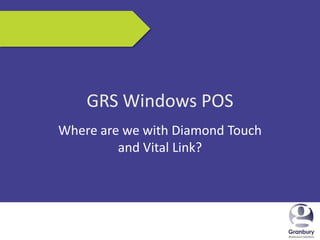 5/17/2013 1
GRS Windows POS
Where are we with Diamond Touch
and Vital Link?
 