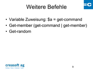 Weitere Befehle

• Variable Zuweisung: $a = get-command
• Get-member (get-command | get-member)
• Get-random




Software: Planen. Entwickeln. Testen.
                                                          9
 