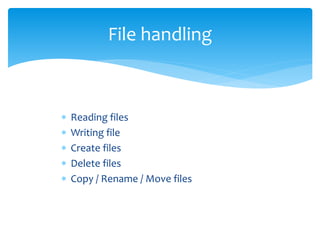  Reading files
 Writing file
 Create files
 Delete files
 Copy / Rename / Move files
File handling
 