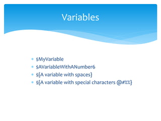  $MyVariable
 $AVariableWithANumber6
 ${A variable with spaces}
 ${A variable with special characters @#%%}
Variables
 