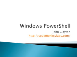 Windows PowerShell John Clayton http://codemonkeylabs.com/ 