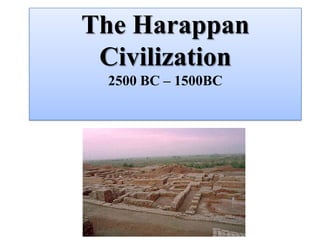 The Harappan
 Civilization
  2500 BC – 1500BC
 
