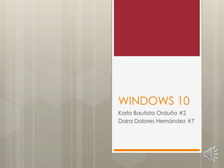 WINDOWS 10
Karla Bautista Orduño #2
Daira Dolores Hernández #7
 