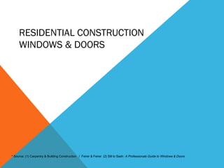 RESIDENTIAL CONSTRUCTION
WINDOWS & DOORS

* Source: (1) Carpentry & Building Construction / Feirer & Feirer (2) Sill to Sash: A Professionals Guide to Windows & Doors

 