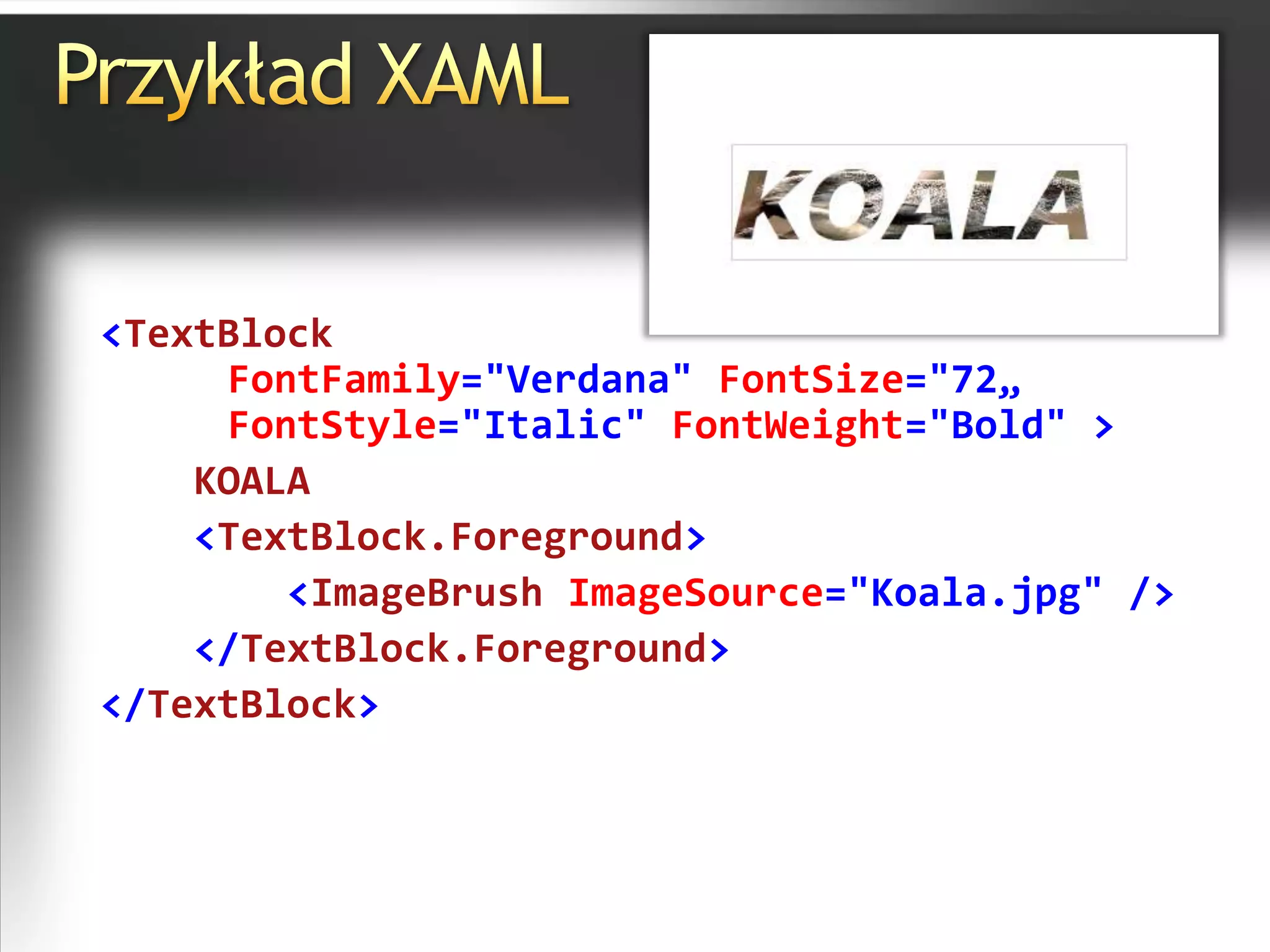 Przykład XAML<TextBlockFontFamily="Verdana" FontSize="72„FontStyle="Italic" FontWeight="Bold" >    KOALA<TextBlock.Foreground><ImageBrushImageSource="Koala.jpg" /></TextBlock.Foreground></TextBlock>