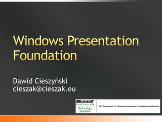 Windows Presentation Foundation Dawid Cieszyńskicieszak@cieszak.eu 