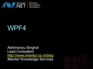 WPF4 Abhimanyu Singhal Lead Consultant http://www.imentor.co.in/blog iMentor Knowledge Services 