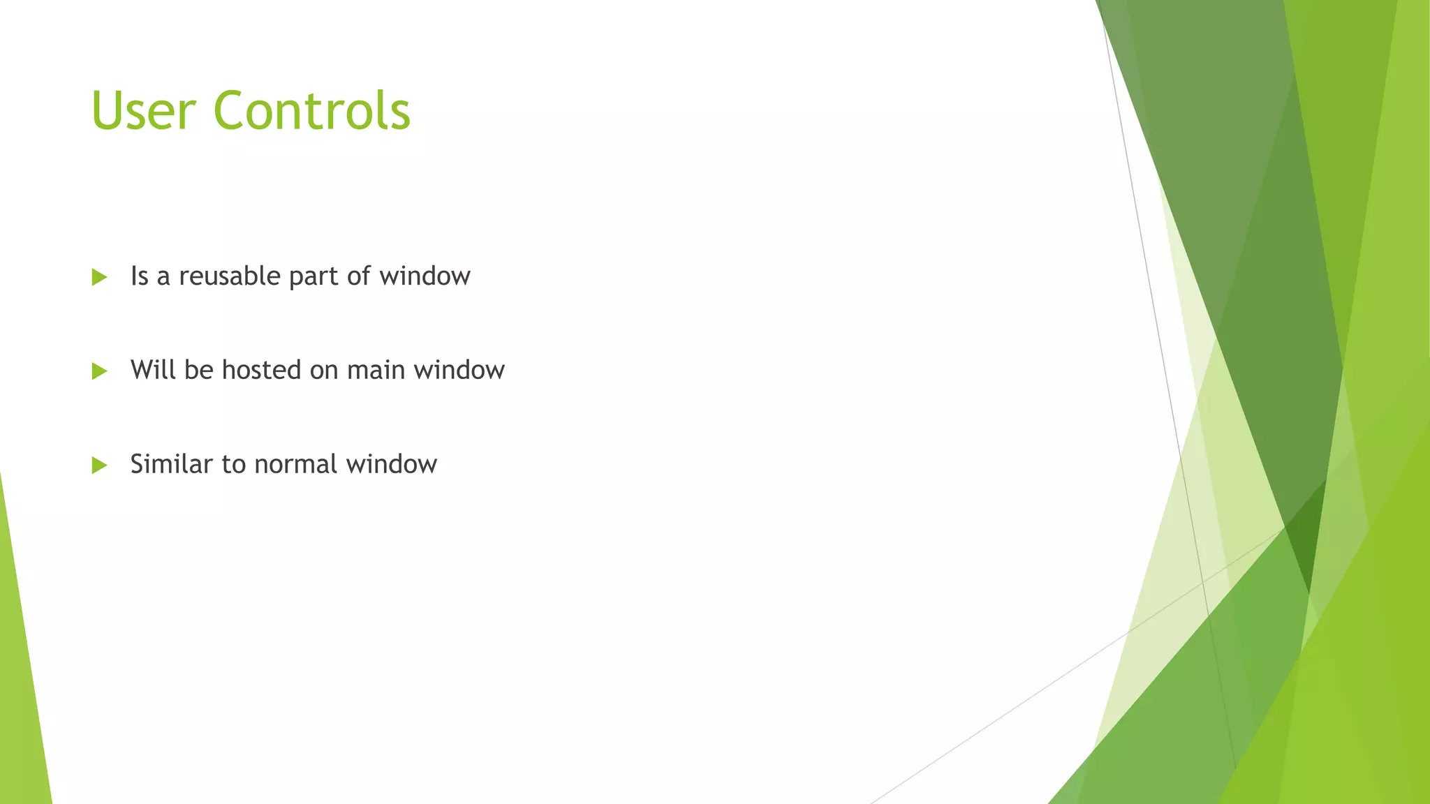 User Controls
 Is a reusable part of window
 Will be hosted on main window
 Similar to normal window
 