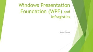 Windows Presentation
Foundation (WPF) and
Infragistics
Sagar Chopra
 