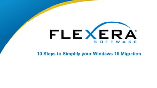 © 2016 Flexera Software LLC. All rights reserved. | Company Confidential1
10 Steps to Simplify your Windows 10 Migration
 
