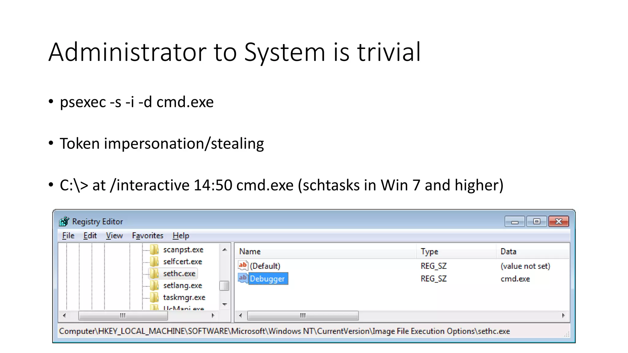 Administrator to System is trivial
• psexec -s -i -d cmd.exe
• Token impersonation/stealing
• C:> at /interactive 14:50 cmd.exe (schtasks in Win 7 and higher)
 