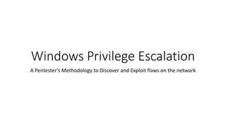 Windows Privilege Escalation
A Pentester's Methodology to Discover and Exploit flaws on the network
 