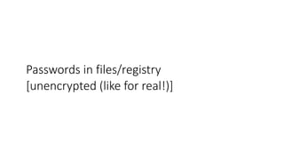 Passwords in files/registry
[unencrypted (like for real!)]
 