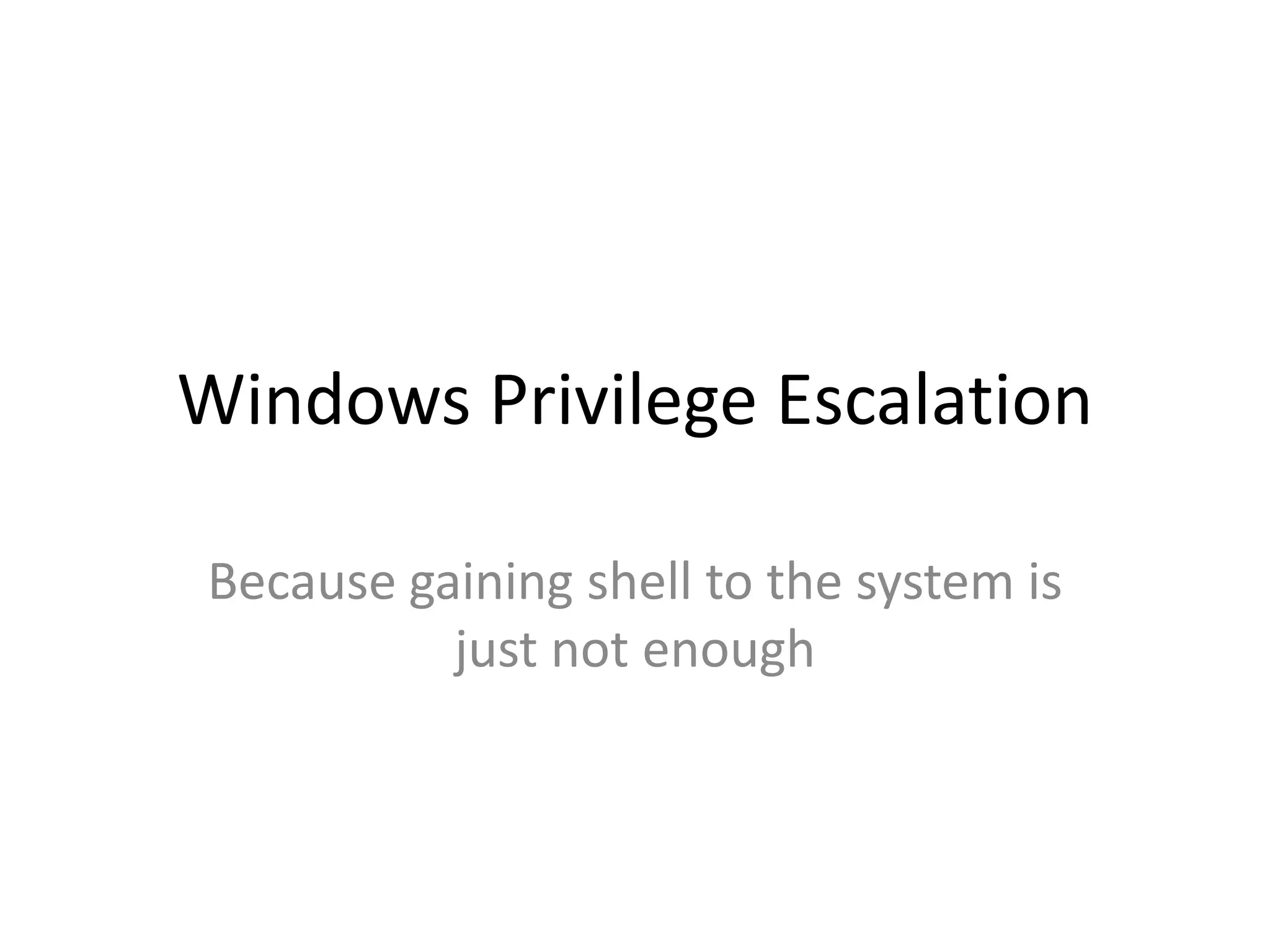 Windows Privilege Escalation
Because gaining shell to the system is
just not enough
 