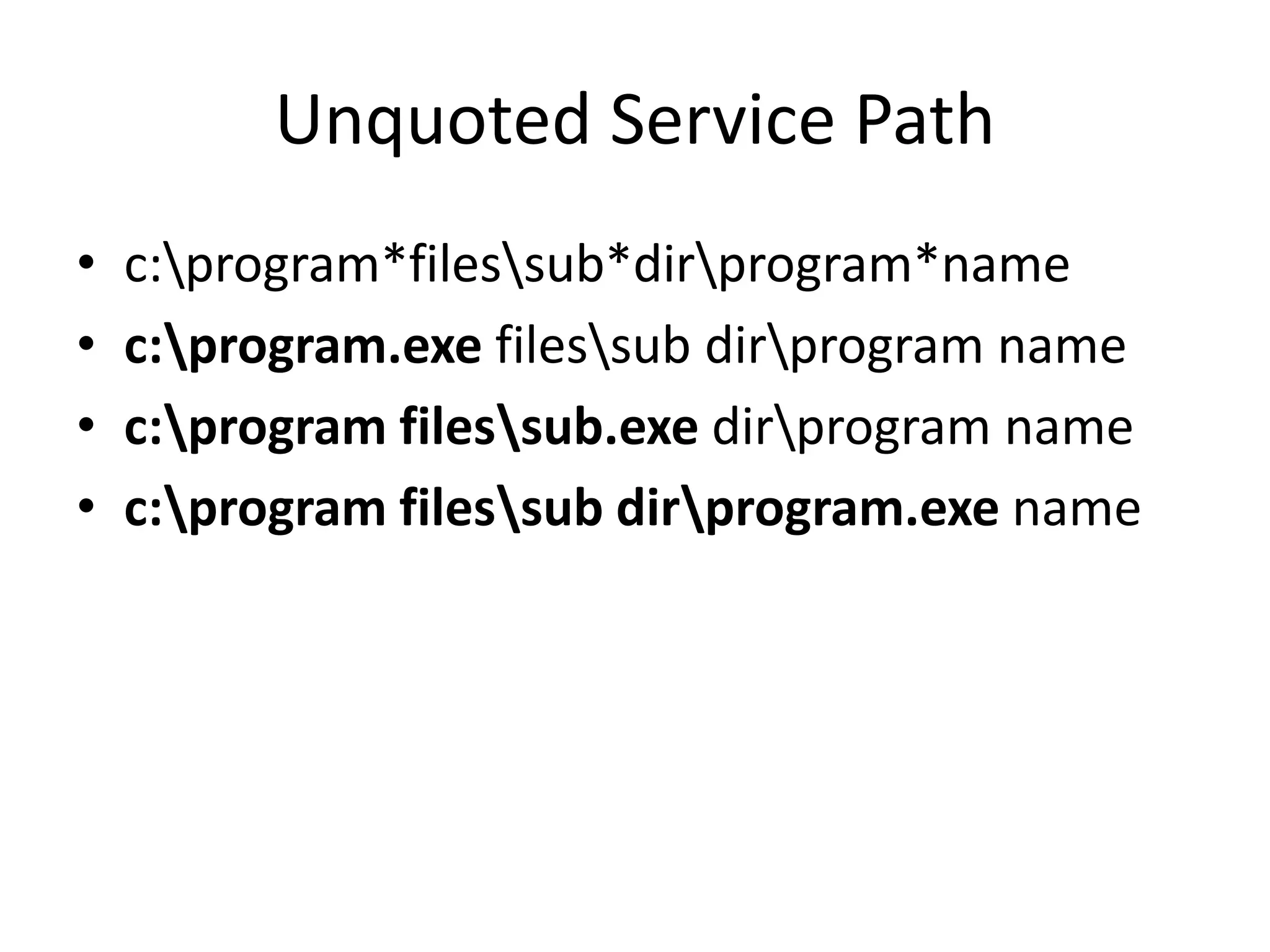 Unquoted Service Path
• c:program*filessub*dirprogram*name
• c:program.exe filessub dirprogram name
• c:program filessub.exe dirprogram name
• c:program filessub dirprogram.exe name
 