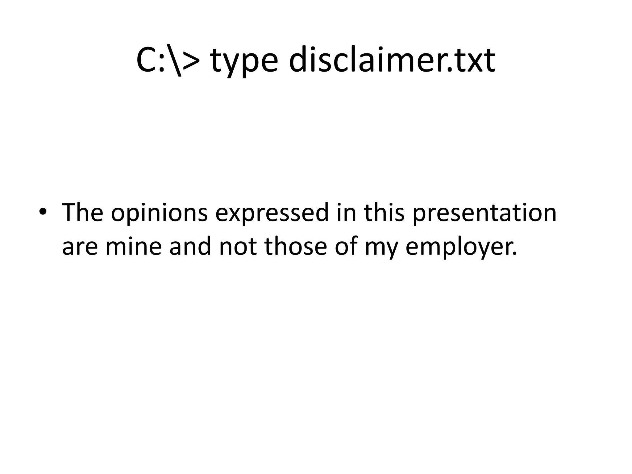 C:> type disclaimer.txt
• The opinions expressed in this presentation
are mine and not those of my employer.
 