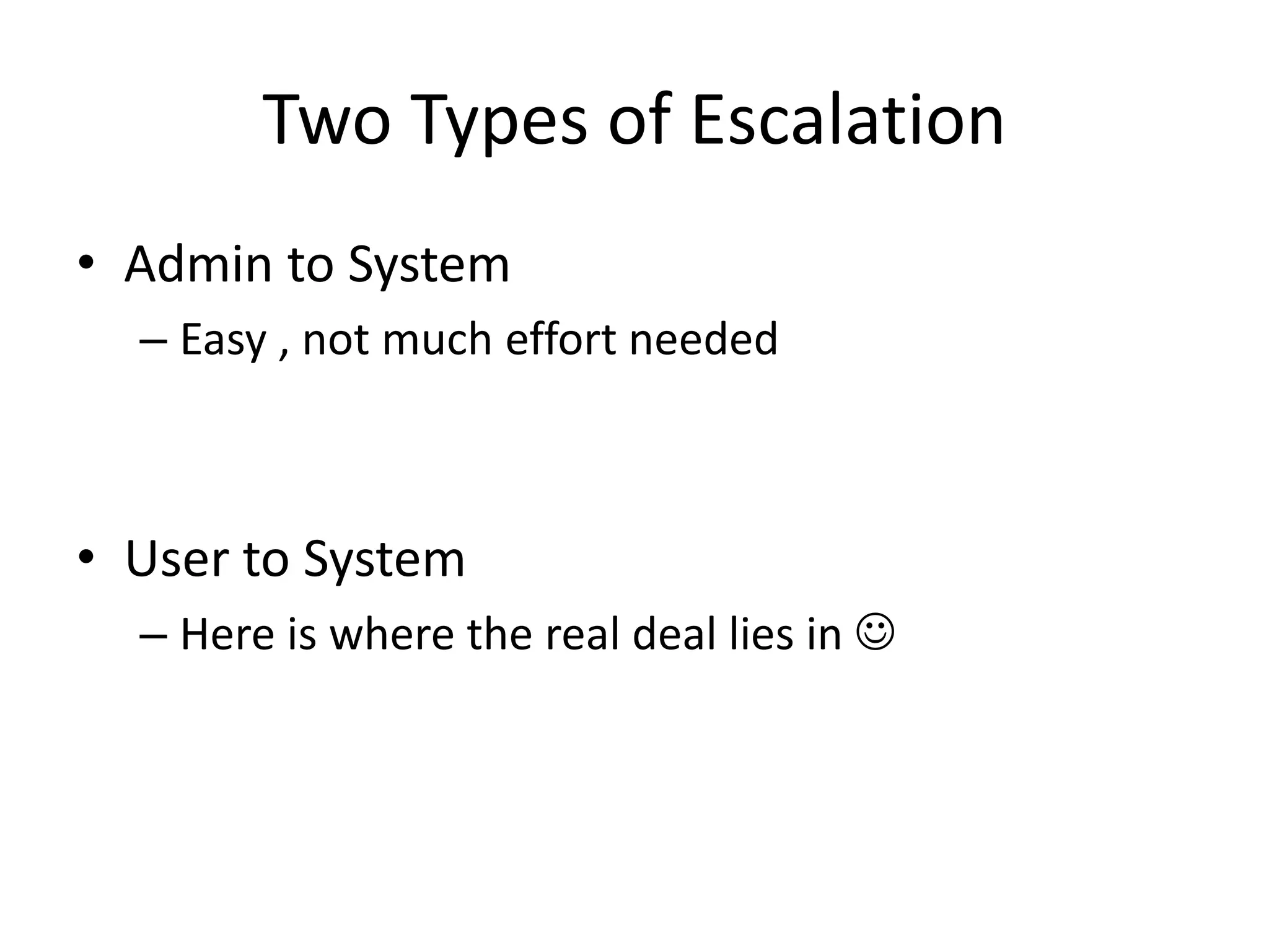 Two Types of Escalation
• Admin to System
– Easy , not much effort needed
• User to System
– Here is where the real deal lies in 
 