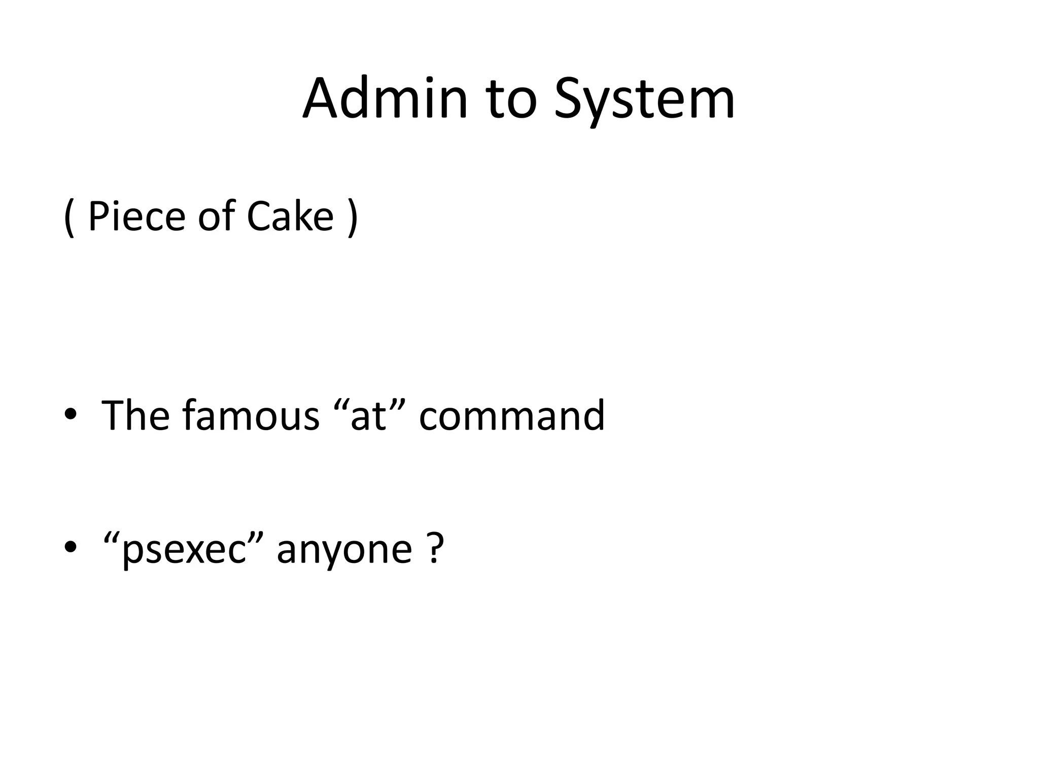 Admin to System
( Piece of Cake )
• The famous “at” command
• “psexec” anyone ?
 
