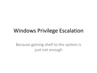 Windows Privilege Escalation
Because gaining shell to the system is
just not enough
 