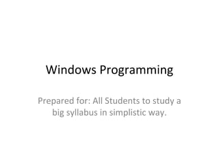 Windows Programming
Prepared for: All Students to study a
big syllabus in simplistic way.

 