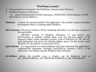WinMain() (contd.)
 Four parameters are passed to the WinMain( ) function from Windows.
 WinMain function is defined as-...