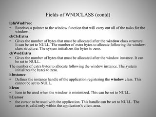 Fields of WNDCLASS (contd)
lpfnWndProc
• Receives a pointer to the window function that will carry out all of the tasks fo...
