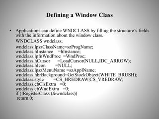 Defining a Window Class
• Applications can define WNDCLASS by filling the structure’s fields
with the information about th...