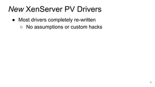 ● Most drivers completely re-written
○ No assumptions or custom hacks
8
New XenServer PV Drivers
 