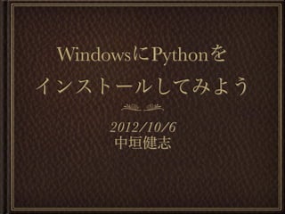 WindowsにPythonを
インストールしてみよう
     2012/10/6
      中垣健志
 