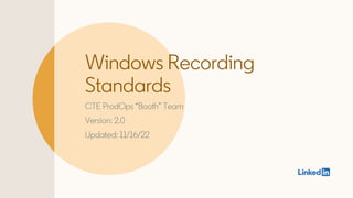 Windows Recording
Standards
CTE ProdOps “Booth” Team
Version: 2.0
Updated: 11/16/22
 
