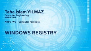 Taha İslamYILMAZ
Computer Engineering
TOBB ETU
ADEO IWS - Computer Forensics
WINDOWS REGISTRY
 