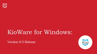 KioWare for Windows:
Version 8.5 Release
 