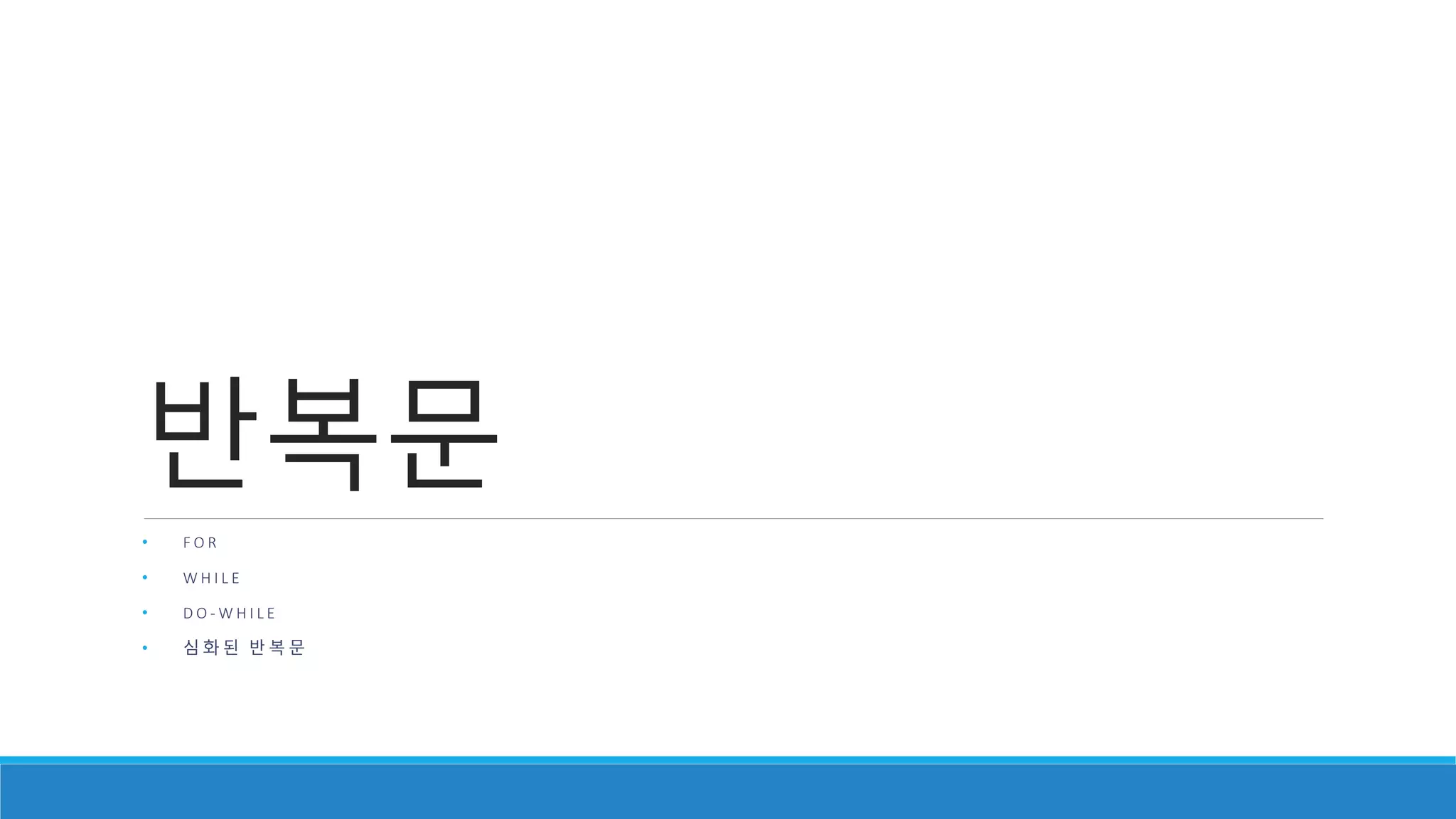 반복문
• F O R
• W H I L E
• D O - W H I L E
• 심 화 된 반 복 문
 