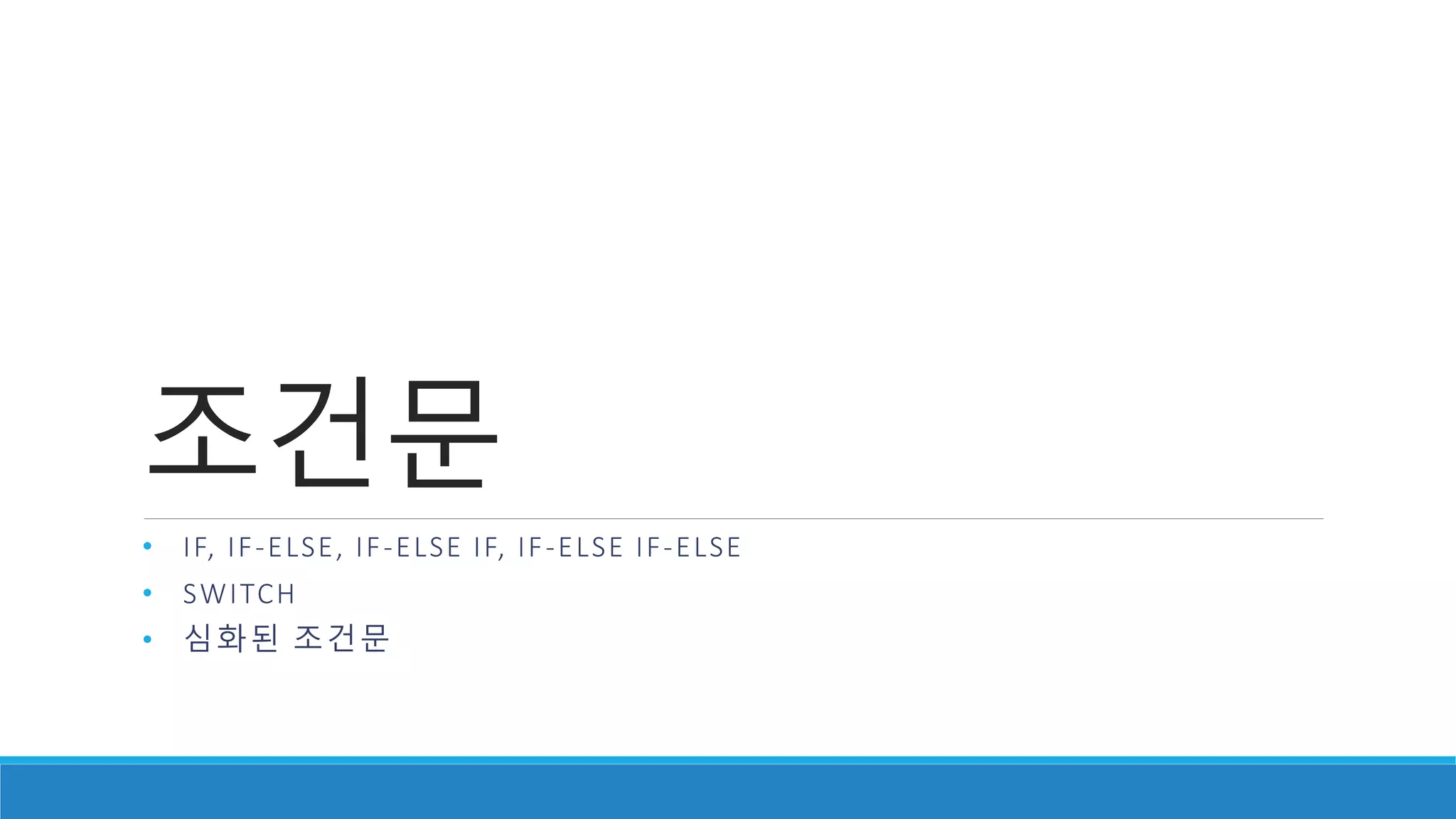 조건문
• IF, IF-ELSE, IF-ELSE IF, IF-ELSE IF-ELSE
• SWITCH
• 심화된 조건문
 