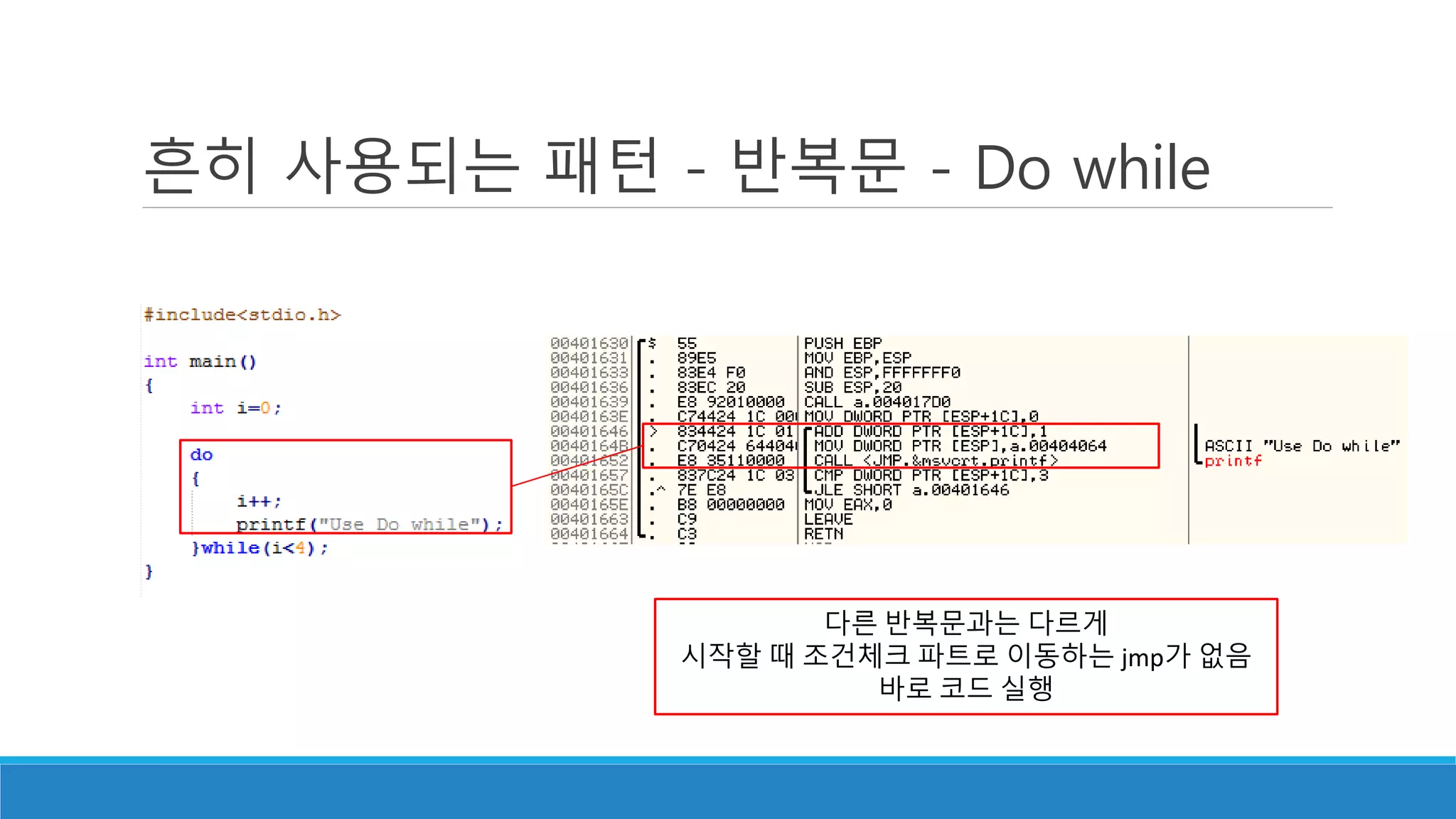 흔히 사용되는 패턴 - 반복문 - Do while
다른 반복문과는 다르게
시작할 때 조건체크 파트로 이동하는 jmp가 없음
바로 코드 실행
 