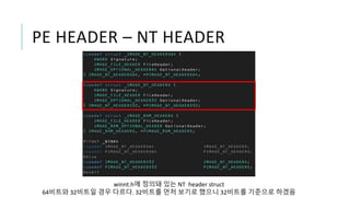 PE HEADER – NT HEADER
winnt.h에 정의돼 있는 NT header struct
64비트와 32비트일 경우 다르다. 32비트를 먼저 보기로 했으니 32비트를 기준으로 하겠음
 