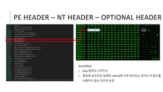 PE HEADER – NT HEADER – OPTIONAL HEADER
BaseOfData
• Data 영역의 시작주소
• 중요해 보이지만 실제로 ntdll.dll에 구현 되어있는 로더는 이 필드를
사용하지 않는 것으로 보임
 