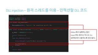 DLL injection – 원격 스레드를 이용 – 인젝션할 DLL 코드
DllMain에서 실행하는 함수
(export하는 함수는 아니고, DLL
내부에서만 사용하도록 만든 함수)
 