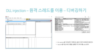DLL injection – 원격 스레드를 이용 – 디버깅하기
• DLL injection을 디버깅하기 위해서는 올리 디버거2 를 써야 잘 된다.
• Injection할 대상 프로그램을 실행한 뒤 디버거를 attach한다.
 