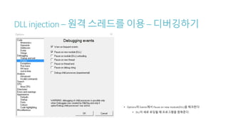 DLL injection – 원격 스레드를 이용 – 디버깅하기
• Options의 Events에서 Pause on new module(DLL)을 체크한다.
• DLL이 새로 로딩될 때 프로그램을 멈춰준다.
 